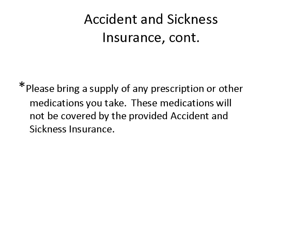 Accident and Sickness Insurance, cont. *Please bring a supply of any prescription or other